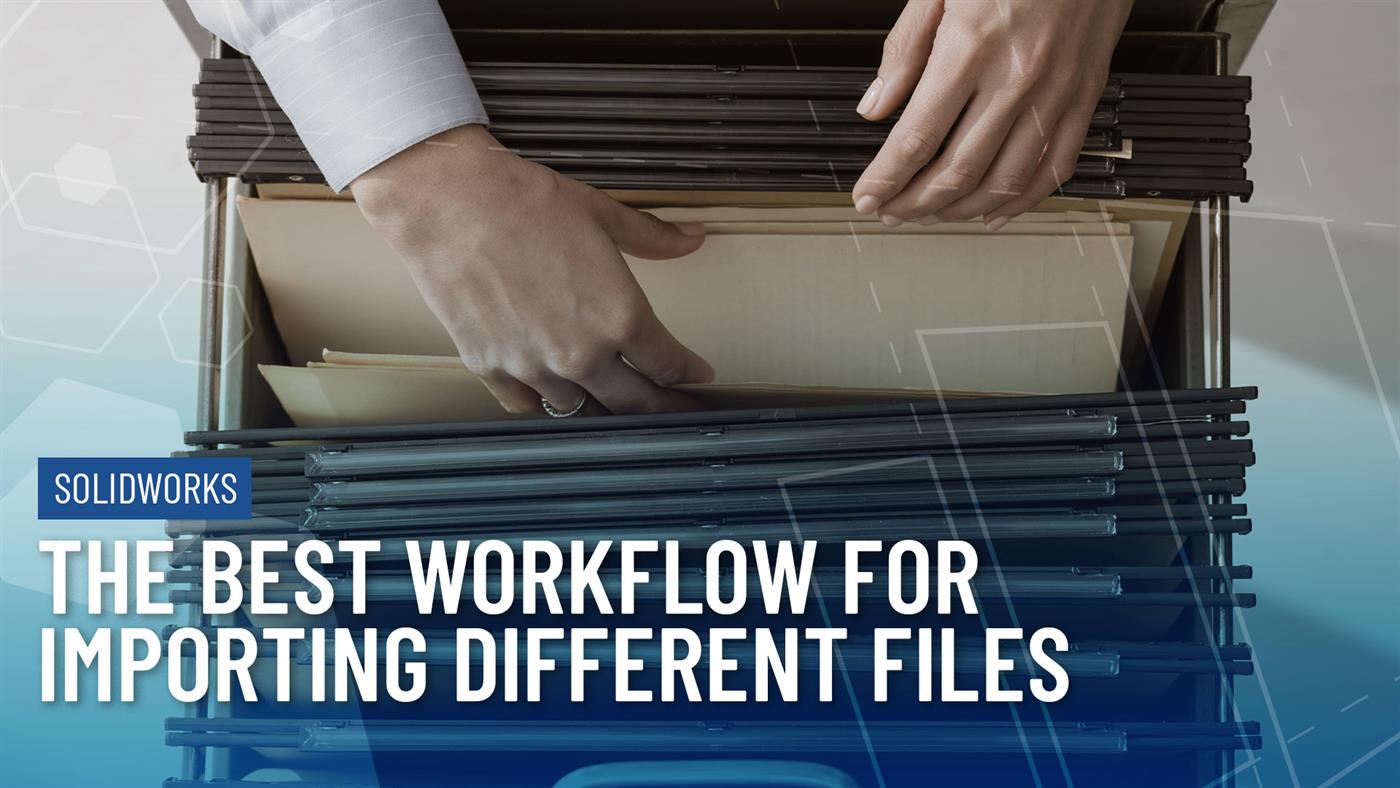 The Best Workflow For Importing Different Files Into Solidworks The Best Workflow For Importing Different Files Into Solidworks